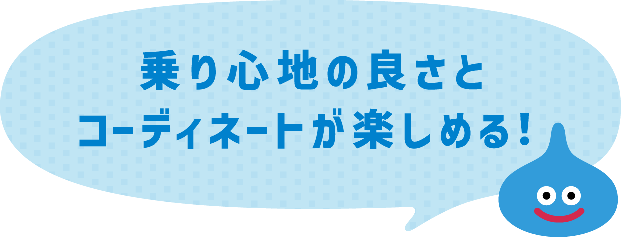 乗り心地の良さとコーディネートが楽しめる！