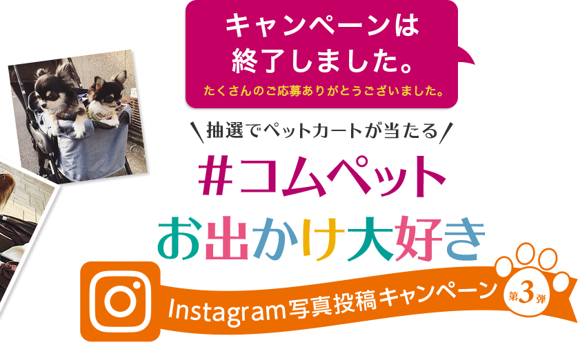 キャンペーンは終了しました。 たくさんのご応募ありがとうございました。 抽選でペットカートが当たる！#コムペットお出かけ大好き Instagram写真投稿キャンペーン第3弾